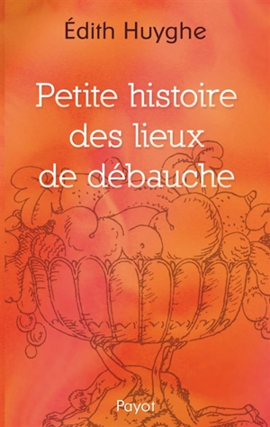 Petite histoire des lieux de débauche - Edith Huyghe