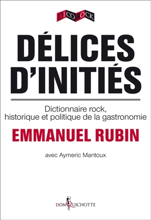 Délices d'initiés : dictionnaire rock, historique et politique de la gastronomie - Emmanuel Rubin