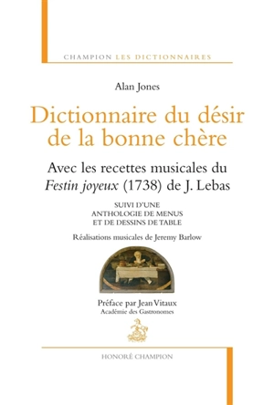 Dictionnaire du désir de la bonne chère : avec les recettes musicales du Festin joyeux (1738) de J. Lebas. Anthologie de menus et de dessins de table - Alan Jones