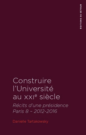 Construire l'université au XXIe siècle : récits d'une présidence Paris 8, 2012-2016 - Danielle Tartakowsky