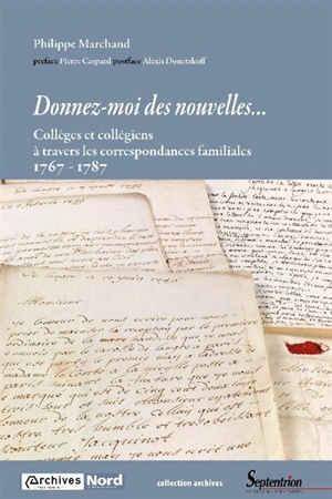 Donnez-moi des nouvelles... : collèges et collégiens à travers les correspondances familiales : 1767-1787 - Philippe Marchand