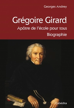 Grégoire Girard : apôtre de l'école pour tous : biographie - Georges Andrey