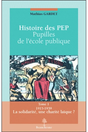 Histoire des PEP : pupilles de l'école publique. Vol. 1. La solidarité, une charité laïque ? : 1915-1939 - Mathias Gardet