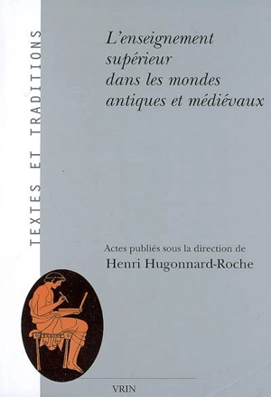 L'enseignement supérieur dans les mondes antiques et médiévaux : aspects institutionnels, juridiques et pédagogiques : colloque international de l'Institut des traditions textuelles (fédération de recherche 33 du CNRS)