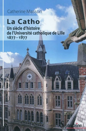 La Catho : un siècle d'histoire de l'Université catholique de Lille : 1877-1977 - Catherine Masson