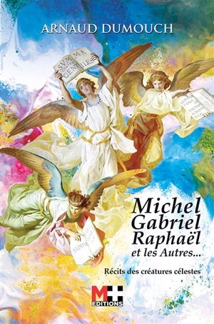 Michel, Gabriel, Raphaël et les autres... : récits des créatures célestes - Arnaud Dumouch