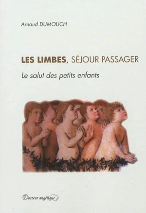 Les limbes, séjour passager : le salut des petits enfants - Arnaud Dumouch