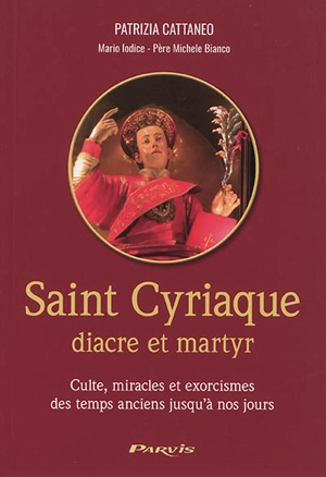 Saint Cyriaque : diacre et martyr : culte, miracles et exorcismes des temps anciens jusqu'à nos jours - Patrizia Cattaneo