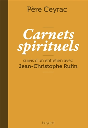 Carnets spirituels : et entretien avec Jean-Christophe Rufin - Pierre Ceyrac