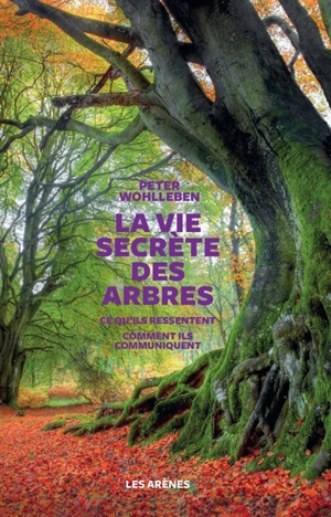 La vie secrète des arbres : ce qu'ils ressentent, comment ils communiquent : un monde inconnu s'ouvre à nous - Peter Wohlleben