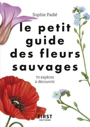 Le petit guide des fleurs sauvages : 70 espèces à découvrir - Sophie Padié