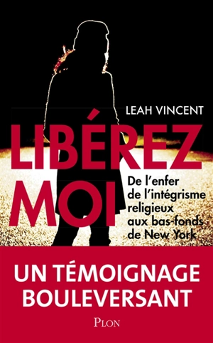 Libérez-moi : de l'enfer de l'intégrisme religieux aux bas-fonds de New York - Leah Vincent