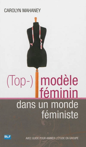 (Top-) modèle féminin dans un monde féministe : avec guide pour animer l'étude en groupe - Carolyn Mahaney