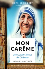 Parole et prière, hors série, n° 26. Mon carême avec sainte Teresa de Calcutta : du 1er mars au 16 avril 2017 - Jacques Gauthier