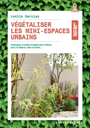 Végétaliser les mini-espaces urbains : techniques et modes d'emploi pour trottoirs, murs et clôtures, toits et friches... - Leslie Garcias