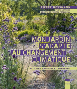 Mon jardin s'adapte au changement climatique : anticiper, repenser et aménager - Pierre Nessmann