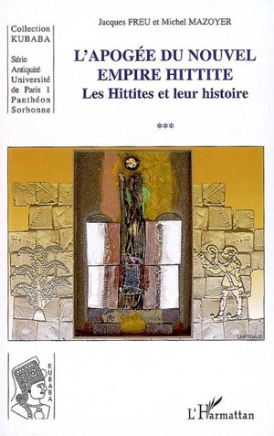 Les Hittites et leur histoire. Vol. 3. L'apogée du nouvel Empire hittite - Jacques Freu