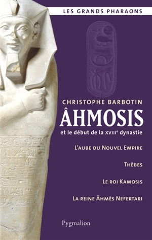 Ahmosis et le début de la XVIIIe dynastie : l'aube du Nouvel Empire, Thèbes, le roi Kamosis, la reine Ahmès Nefertari - Christophe Barbotin