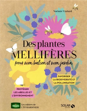 Des plantes mellifères pour mon balcon et mon jardin : favoriser la biodiversité et la pollinisation : protéger les abeilles et l'environnement - Noémie Vialard