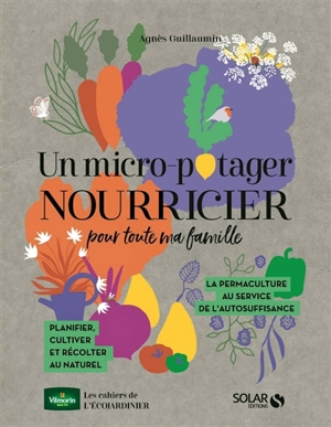 Un micro-potager nourricier pour toute ma famille : la permaculture au service de l'autosuffisance : planifier, cultiver et récolter au naturel - Agnès Guillaumin