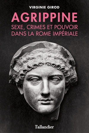 Agrippine : sexe, crimes et pouvoir dans la Rome impériale - Virginie Girod