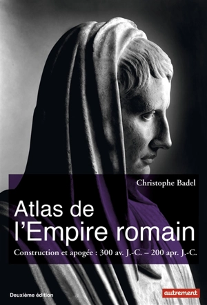 Atlas de l'Empire romain : construction et apogée : 300 av. J.-C.- 200 apr. J.-C. - Christophe Badel