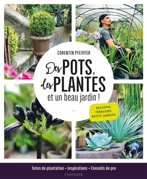 Des pots, des plantes et un beau jardin ! : balcons, terrasses, petits jardins - Corentin Pfeiffer