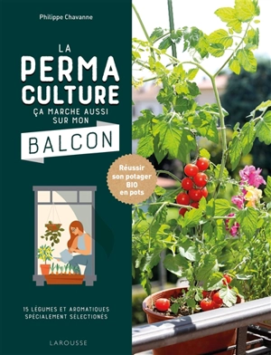 La permaculture, ça marche aussi sur mon balcon : réussir son potager bio en pots : 15 légumes et aromatiques spécialement sélectionnés - Philippe Chavanne