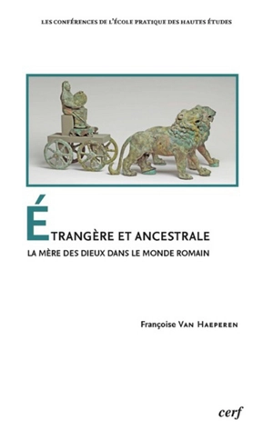 Etrangère et ancestrale : la mère des dieux dans le monde romain - Françoise Van Haeperen