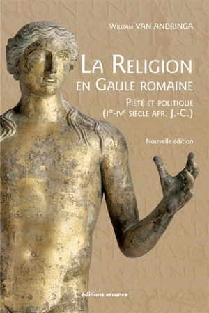 La religion en Gaule romaine : piété et politique, Ier au IVe siècle apr. J.-C. - William Van Andringa