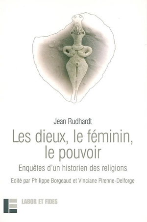 Les dieux, le féminin, le pouvoir : enquêtes d'un historien des religions - Jean Rudhardt