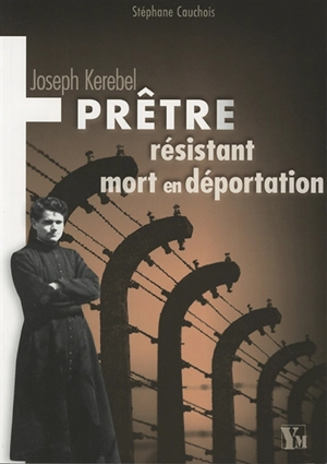 Joseph Kerebel : prêtre résistant mort en déportation - Stéphane Cauchois