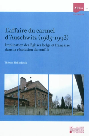 L'affaire du carmel d'Auschwitz, 1985-1993 : implication des Eglises belge et française dans la résolution du conflit - Thérèse Hebbelinck