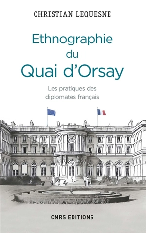 Ethnographie du Quai d'Orsay : les pratiques des diplomates français - Christian Lequesne
