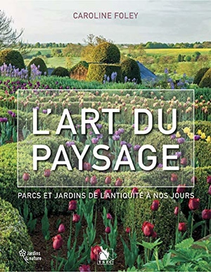 L'art du paysage : parcs et jardins de l'Antiquité à nos jours - Caroline Foley