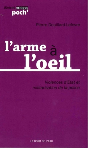 L'arme à l'oeil : violences d'Etat et militarisation de la police - Pierre Douillard-Lefevre