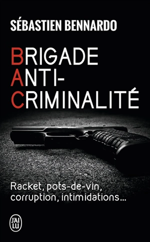 Brigade anti-criminalité : racket, pots-de-vin, corruption, intimidations... - Sébastien Bennardo