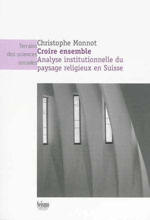 Croire ensemble : analyse institutionnelle du paysage religieux en Suisse - Christophe Monnot