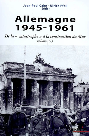 Allemagne. Vol. 1. 1945-1961 : de la catastrophe à la construction du Mur