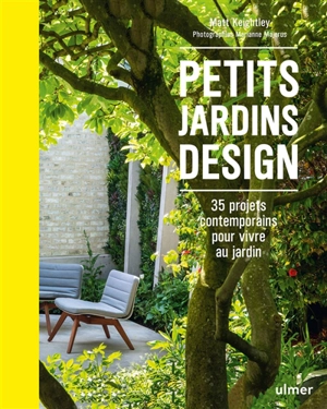 Petits jardins design : 35 projets contemporains pour vivre au jardin - Matt Keightley