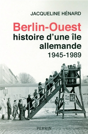 Berlin-Ouest, histoire d'une île allemande : 1945-1989 - Jacqueline Hénard