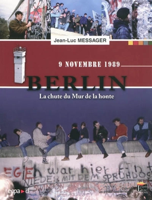 Berlin, la chute du Mur de la honte : 9 novembre 1989 - Jean-Luc Messager