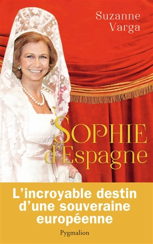 Sophie d'Espagne : une grande reine d'aujourd'hui - Suzanne Guillou-Varga