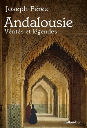 Andalousie : vérités et légendes - Joseph Pérez