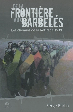 De la frontière aux barbelés : les chemins de la Retirada 1939 - Serge Barba