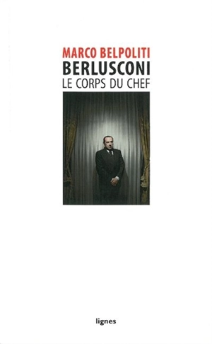 Berlusconi, le corps du chef - Marco Belpoliti