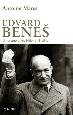 Edvard Benes, de la gloire à l'abîme : un drame entre Hitler et Staline - Antoine Marès