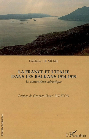 La France et l'Italie dans les Balkans, 1914-1919 : le contentieux adriatique - Frédéric Le Moal