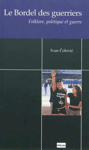 Le bordel des guerriers : folklore, politique et guerre - Ivan Colovic