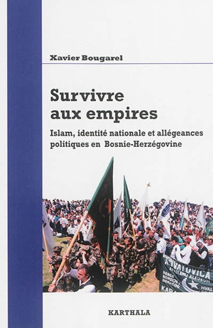 Survivre aux empires : islam, identité nationale et allégeances politiques en Bosnie-Herzégovine - Xavier Bougarel